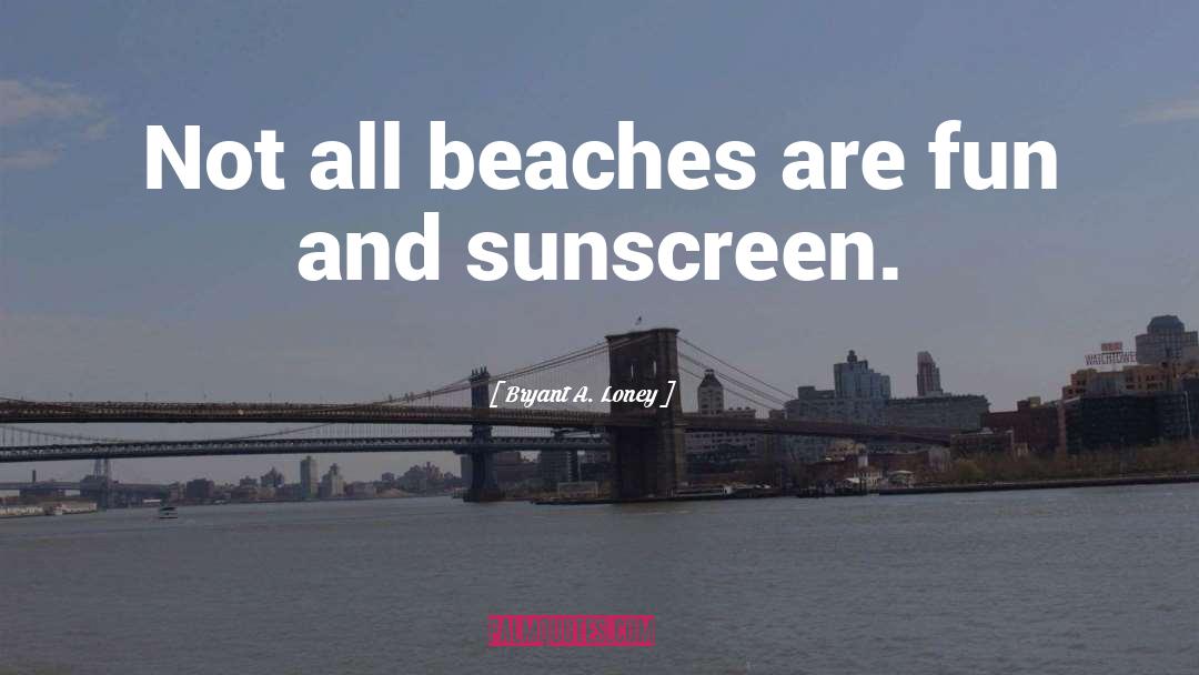 Bryant A. Loney Quotes: Not all beaches are fun