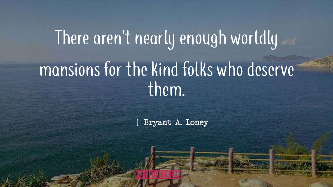 Bryant A. Loney Quotes: There aren't nearly enough worldly