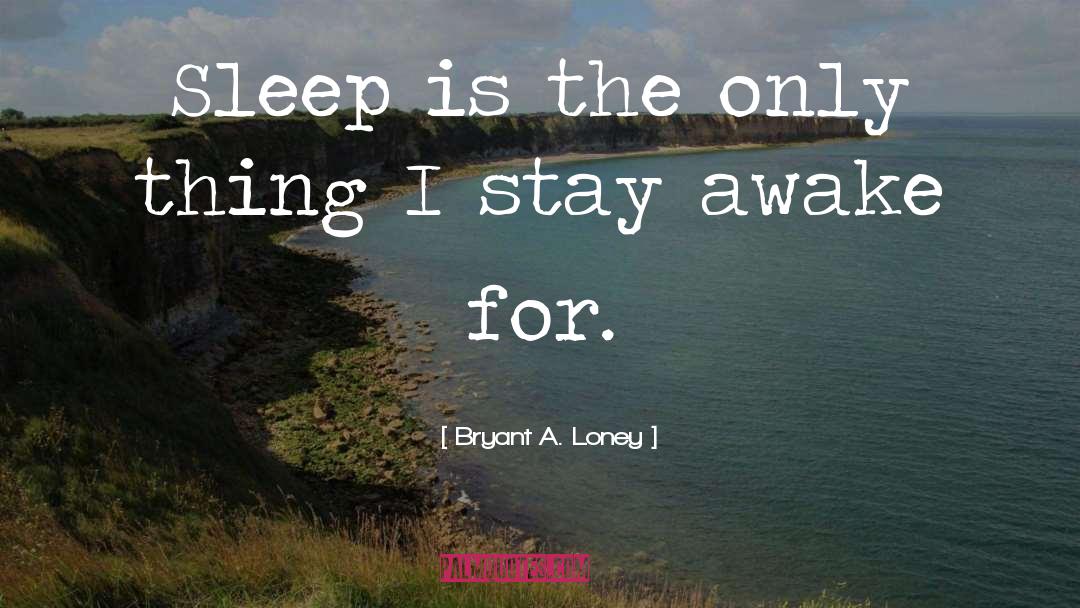 Bryant A. Loney Quotes: Sleep is the only thing