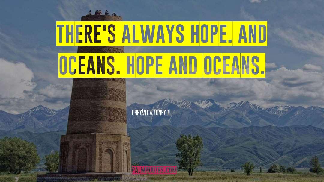 Bryant A. Loney Quotes: There's always hope. And oceans.