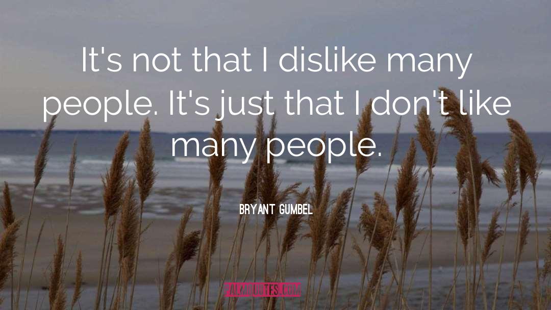 Bryant Gumbel Quotes: It's not that I dislike