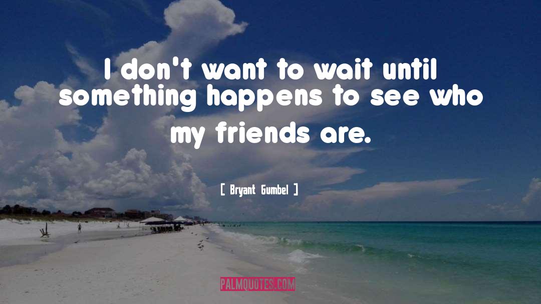 Bryant Gumbel Quotes: I don't want to wait