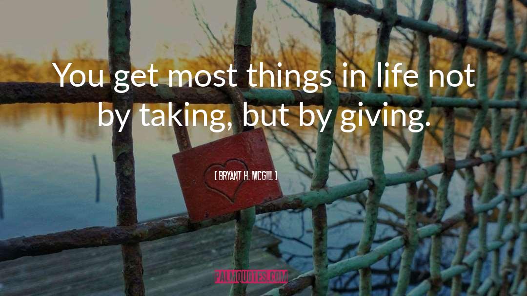 Bryant H. McGill Quotes: You get most things in