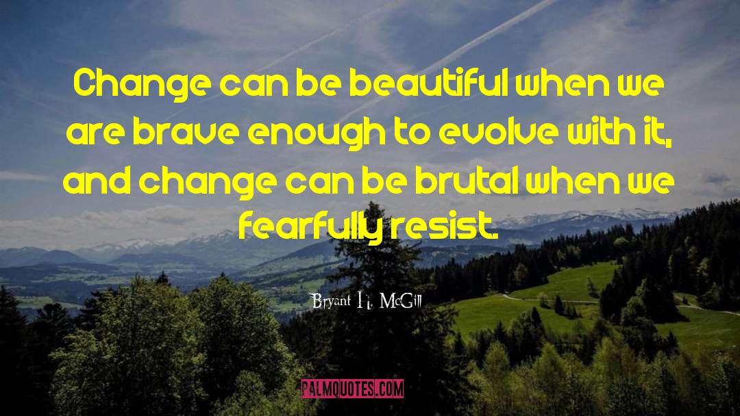 Bryant H. McGill Quotes: Change can be beautiful when