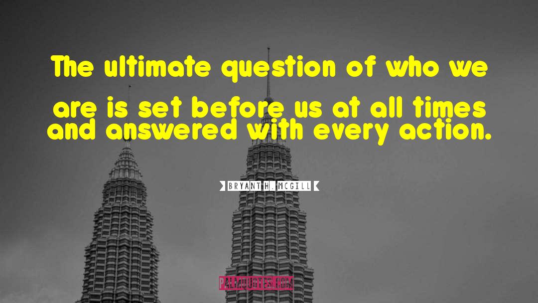 Bryant H. McGill Quotes: The ultimate question of who