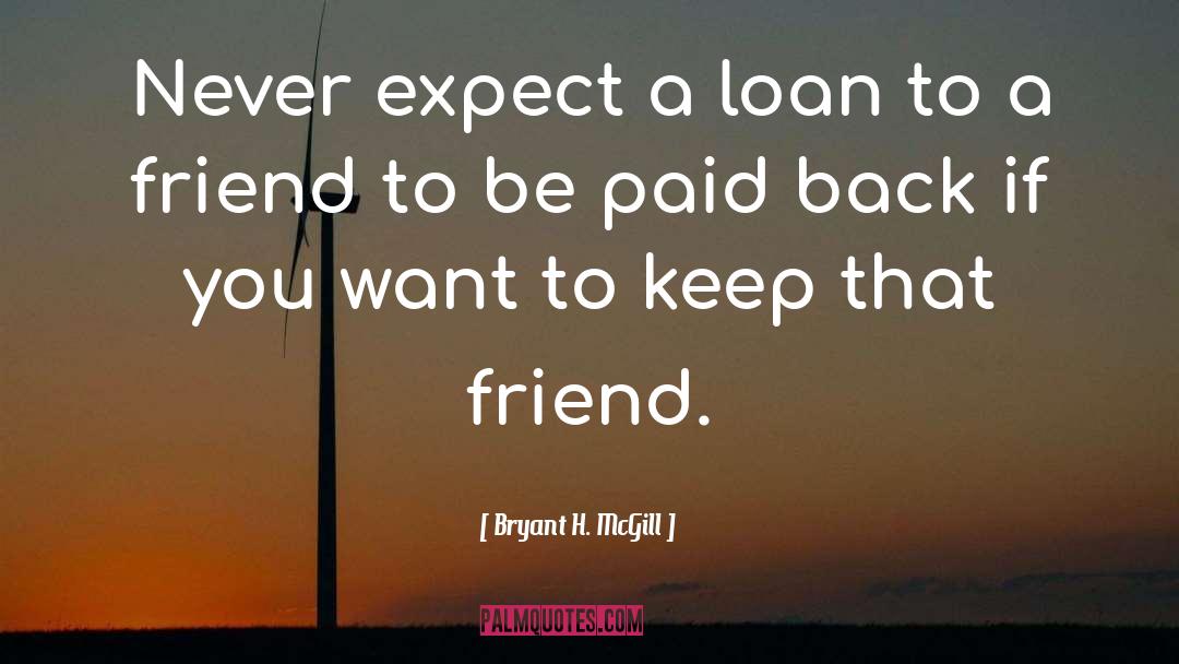 Bryant H. McGill Quotes: Never expect a loan to