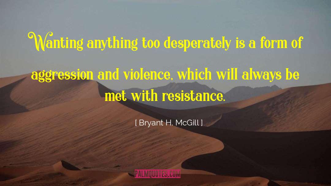 Bryant H. McGill Quotes: Wanting anything too desperately is
