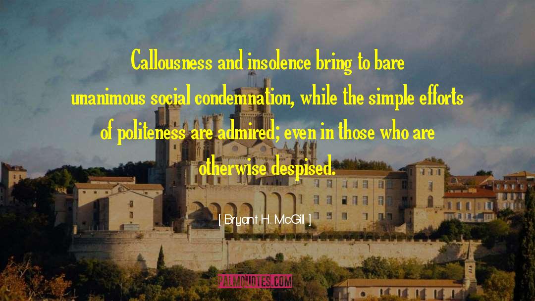 Bryant H. McGill Quotes: Callousness and insolence bring to