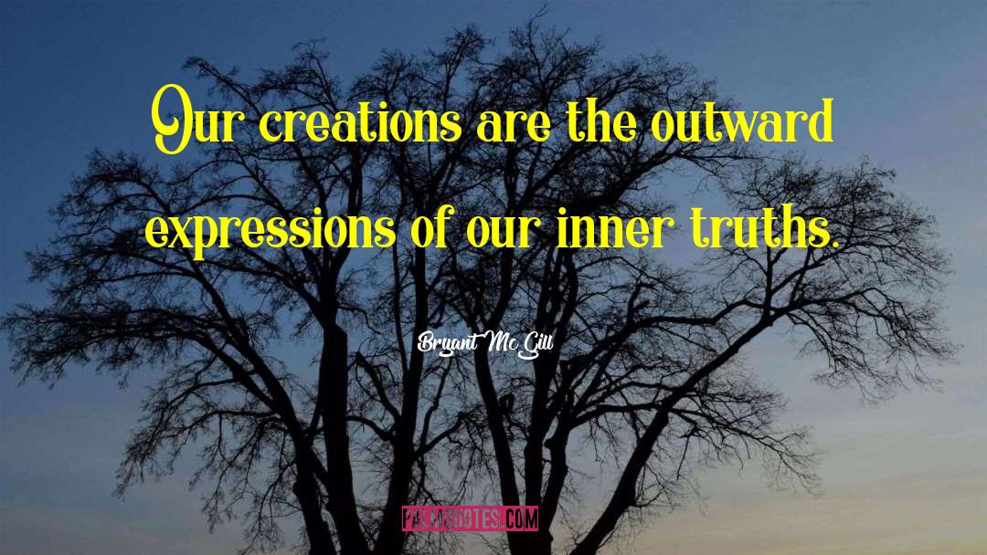 Bryant McGill Quotes: Our creations are the outward