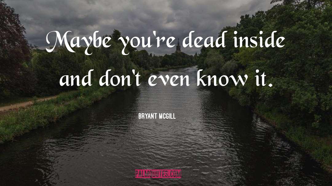 Bryant McGill Quotes: Maybe you're dead inside and