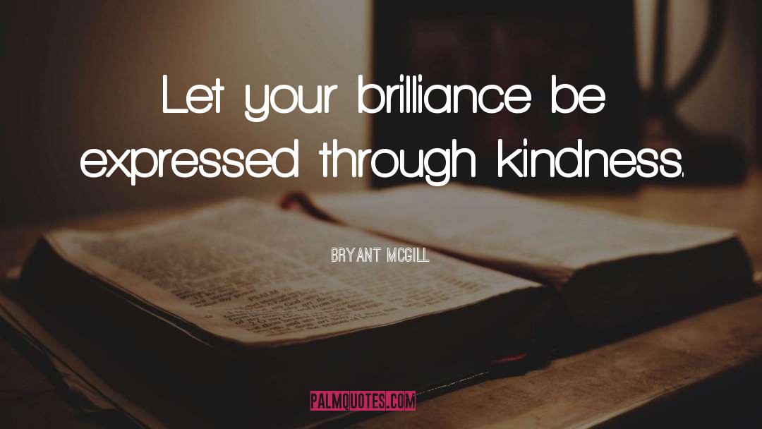 Bryant McGill Quotes: Let your brilliance be expressed