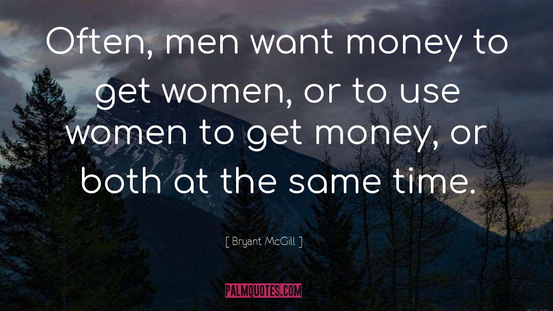 Bryant McGill Quotes: Often, men want money to