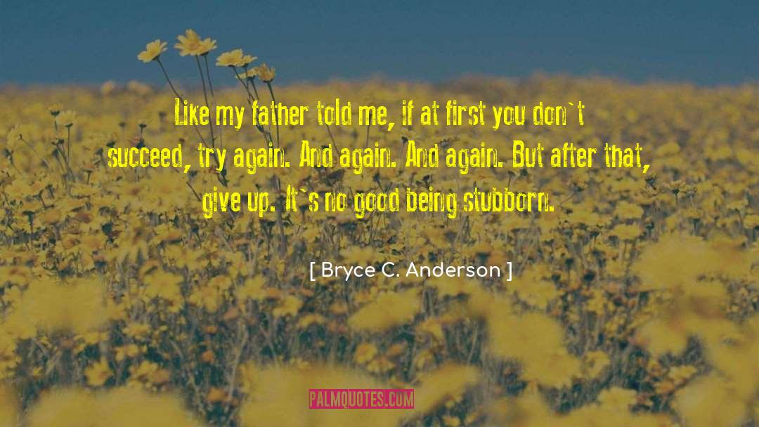 Bryce C. Anderson Quotes: Like my father told me,