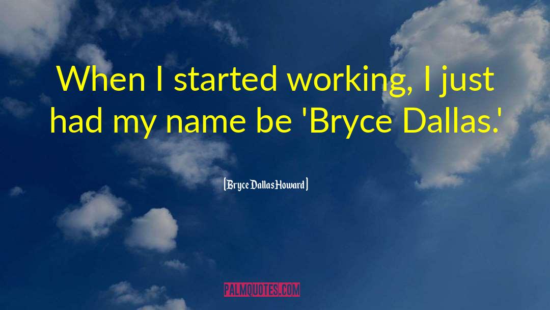 Bryce Dallas Howard Quotes: When I started working, I