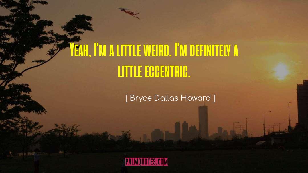 Bryce Dallas Howard Quotes: Yeah, I'm a little weird.