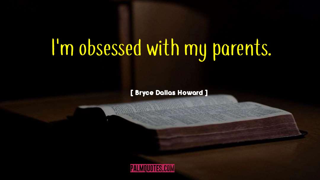 Bryce Dallas Howard Quotes: I'm obsessed with my parents.