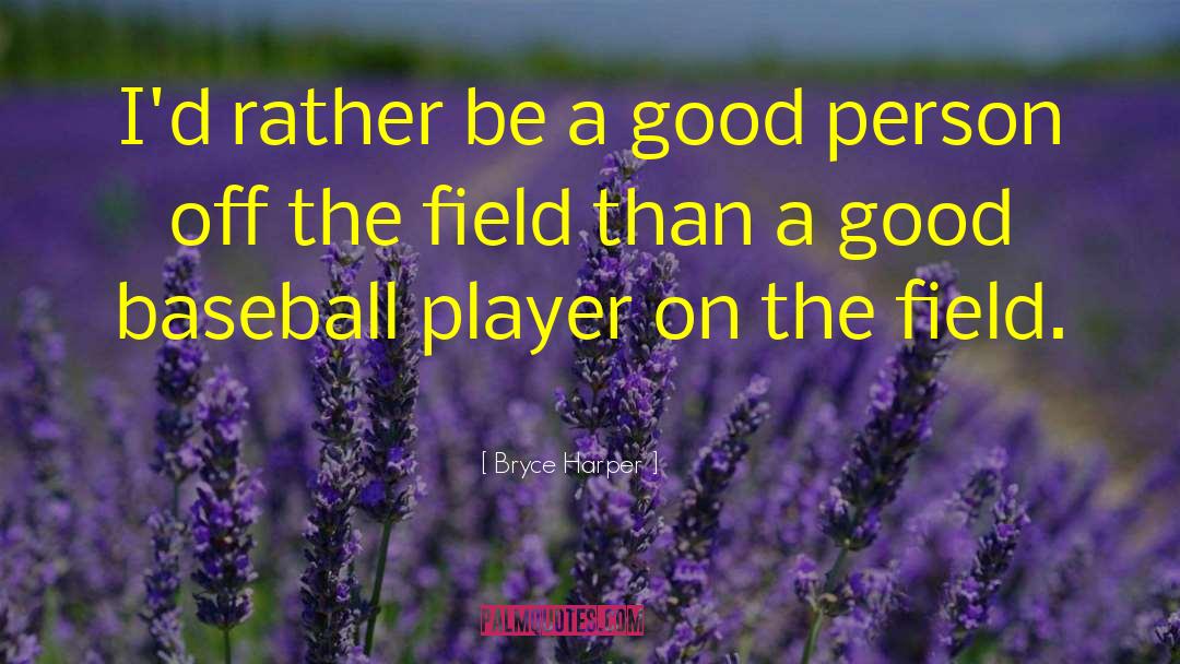 Bryce Harper Quotes: I'd rather be a good