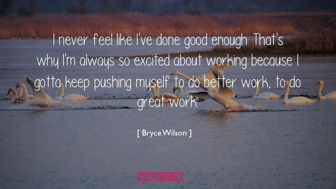 Bryce Wilson Quotes: I never feel like I've