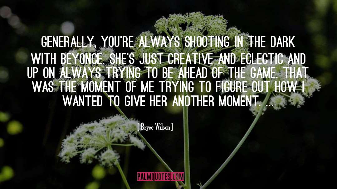 Bryce Wilson Quotes: Generally, you're always shooting in