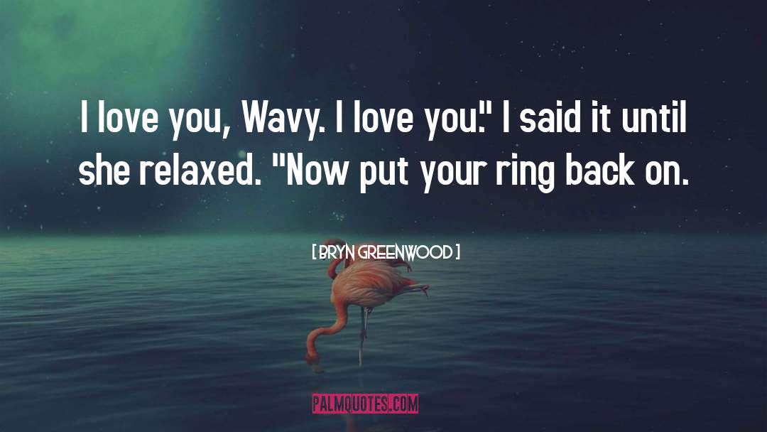 Bryn Greenwood Quotes: I love you, Wavy. I