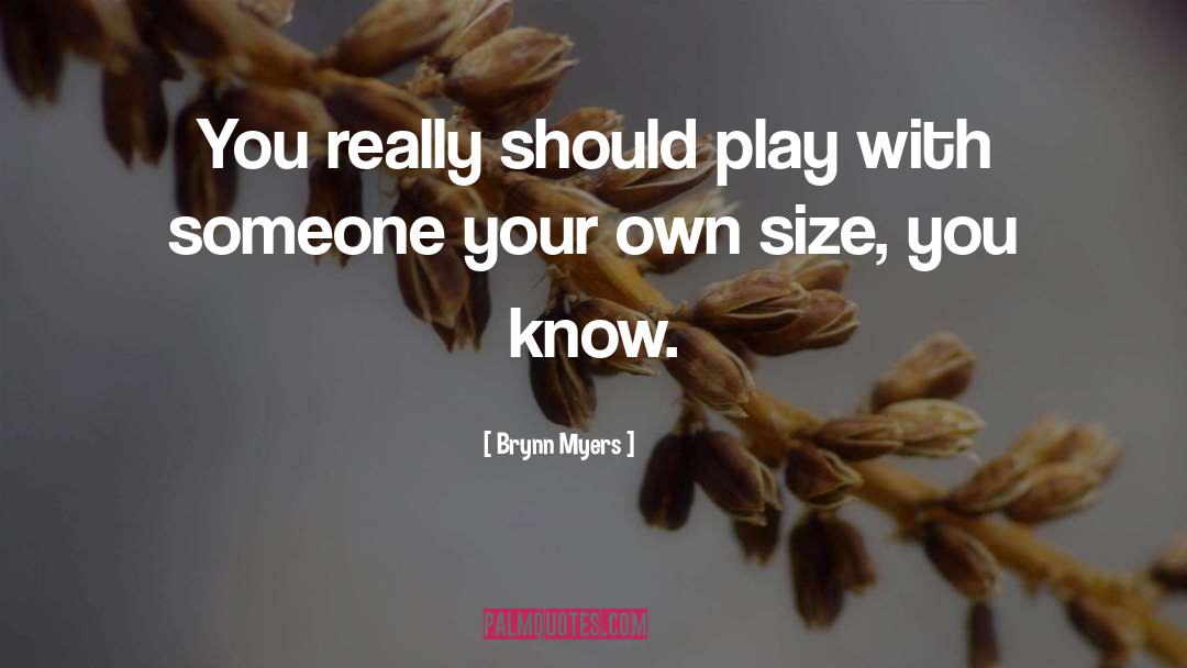 Brynn Myers Quotes: You really should play with