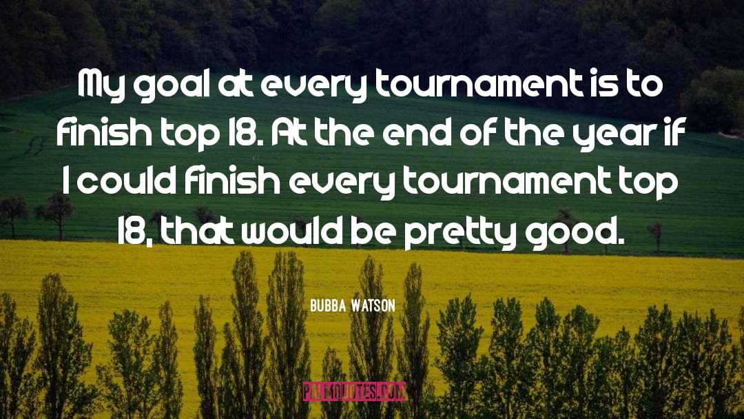 Bubba Watson Quotes: My goal at every tournament