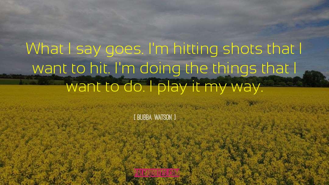 Bubba Watson Quotes: What I say goes. I'm