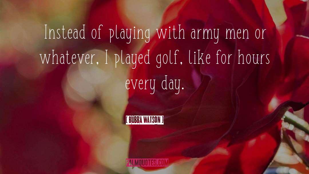 Bubba Watson Quotes: Instead of playing with army