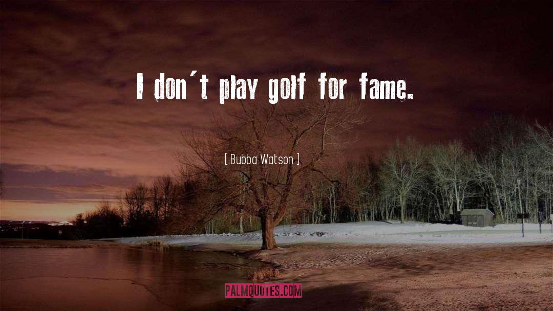 Bubba Watson Quotes: I don't play golf for