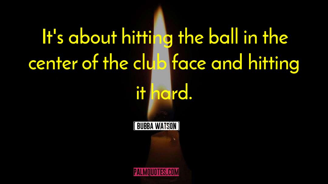 Bubba Watson Quotes: It's about hitting the ball