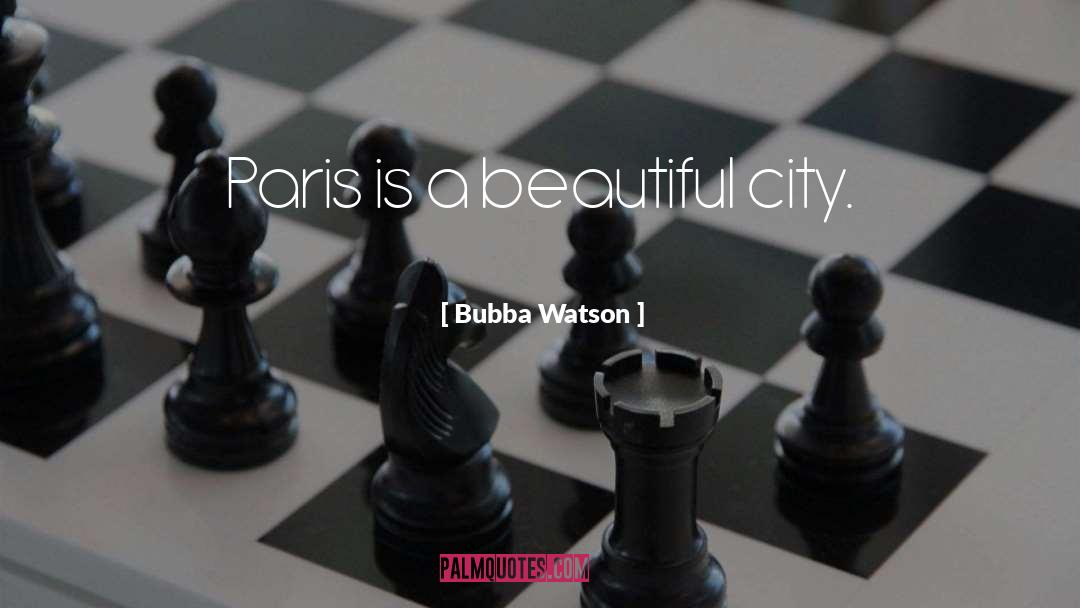 Bubba Watson Quotes: Paris is a beautiful city.