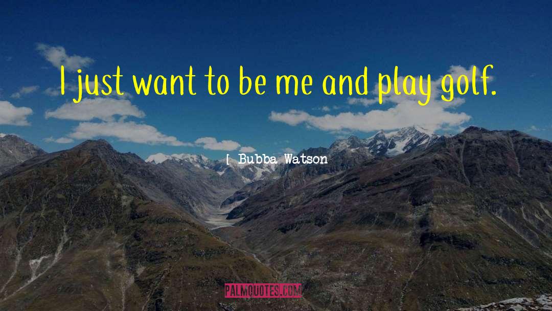 Bubba Watson Quotes: I just want to be