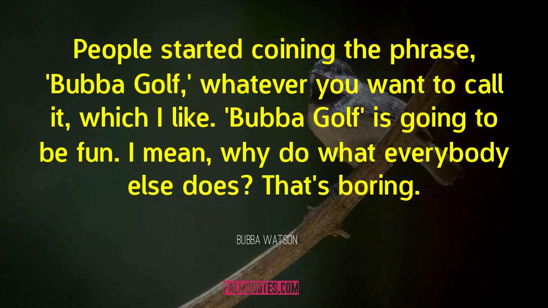 Bubba Watson Quotes: People started coining the phrase,