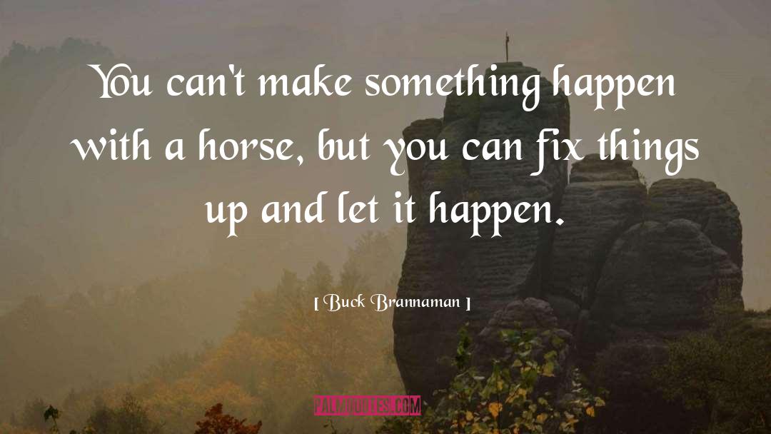 Buck Brannaman Quotes: You can't make something happen