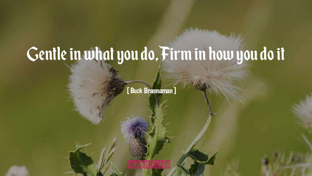 Buck Brannaman Quotes: Gentle in what you do,