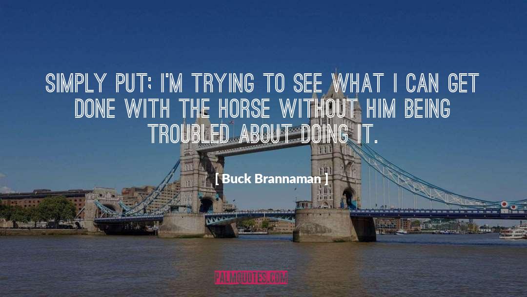 Buck Brannaman Quotes: Simply put; I'm trying to