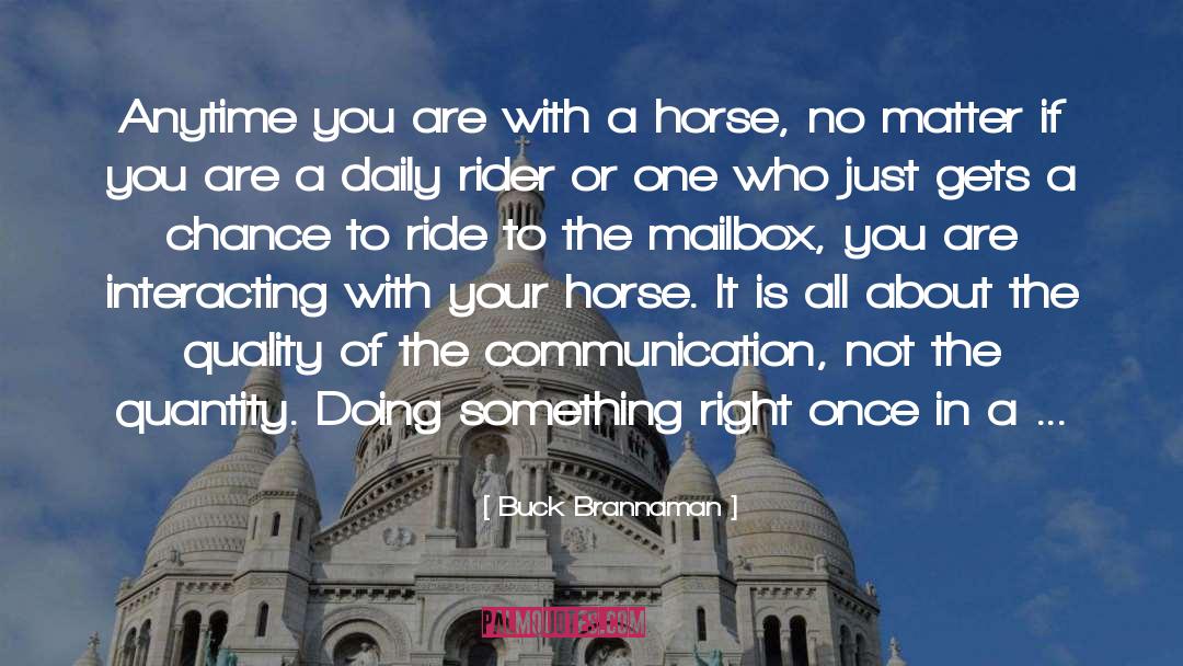 Buck Brannaman Quotes: Anytime you are with a