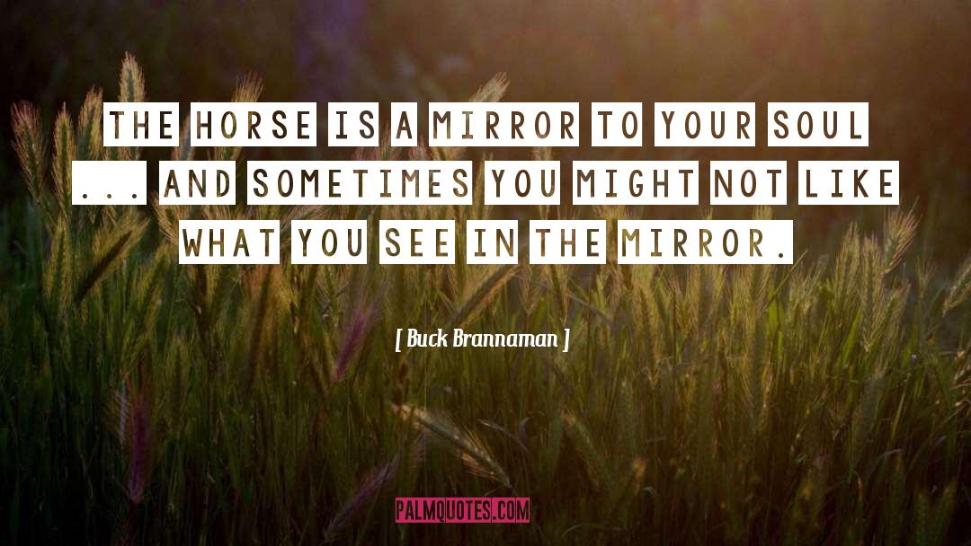 Buck Brannaman Quotes: The horse is a mirror