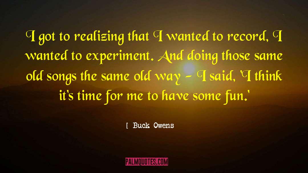 Buck Owens Quotes: I got to realizing that