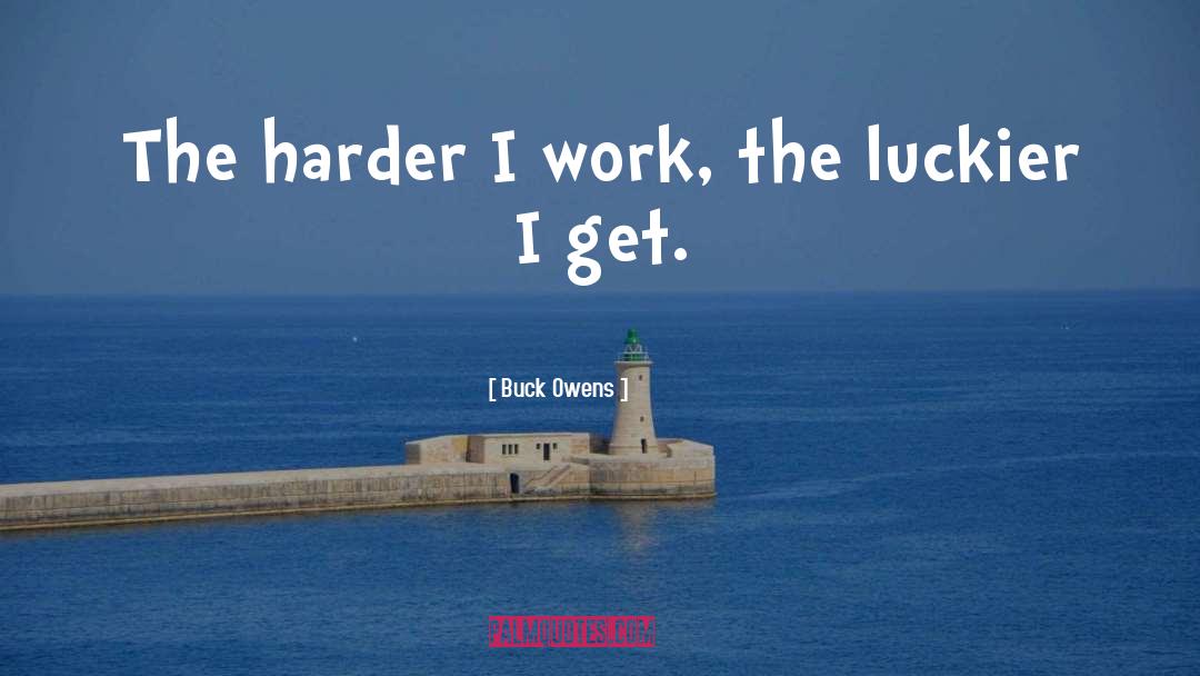 Buck Owens Quotes: The harder I work, the