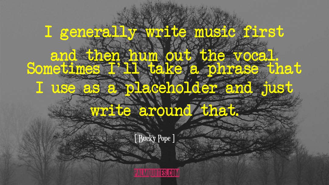 Bucky Pope Quotes: I generally write music first
