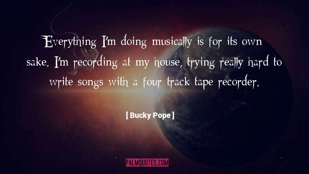 Bucky Pope Quotes: Everything I'm doing musically is