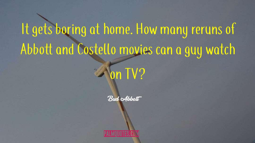 Bud Abbott Quotes: It gets boring at home.