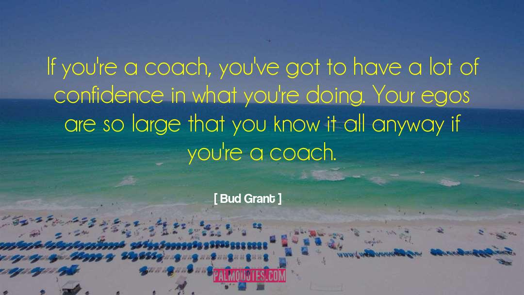 Bud Grant Quotes: If you're a coach, you've