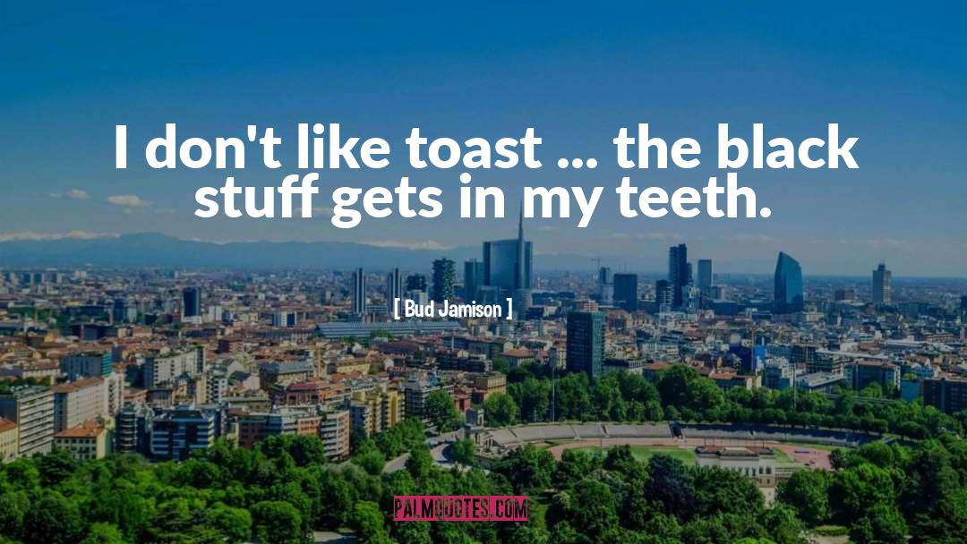 Bud Jamison Quotes: I don't like toast ...