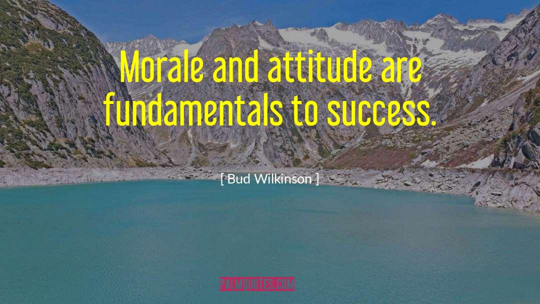 Bud Wilkinson Quotes: Morale and attitude are fundamentals