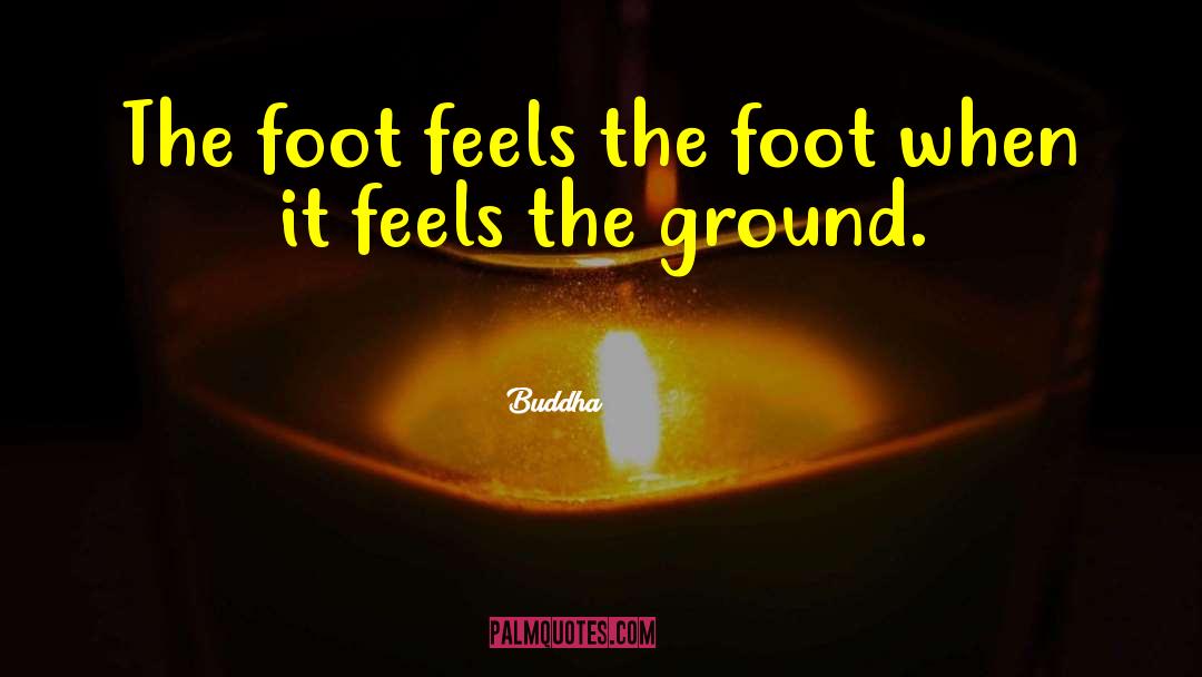 Buddha Quotes: The foot feels the foot