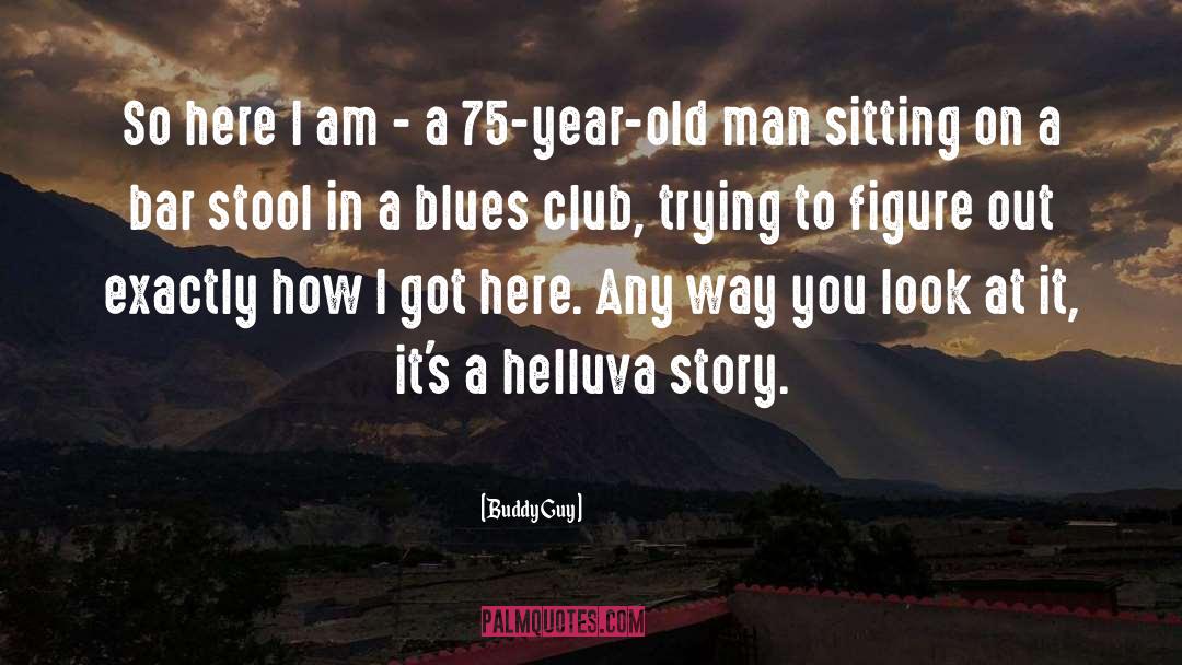 Buddy Guy Quotes: So here I am -