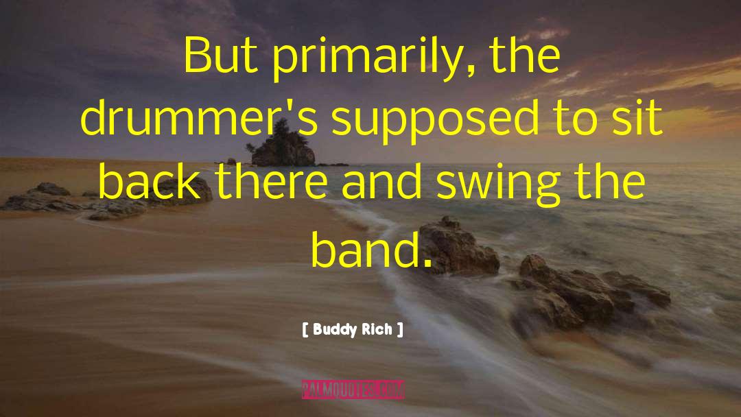 Buddy Rich Quotes: But primarily, the drummer's supposed