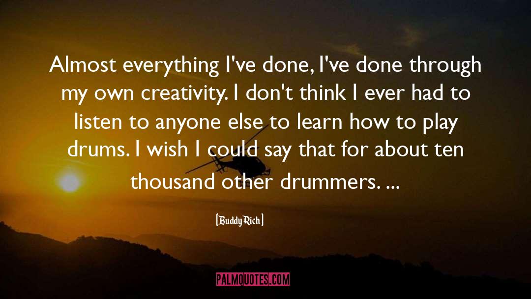 Buddy Rich Quotes: Almost everything I've done, I've